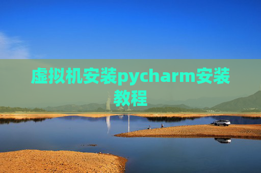 虚拟机安装pycharm安装教程 虚拟机安装pycharm安装教程